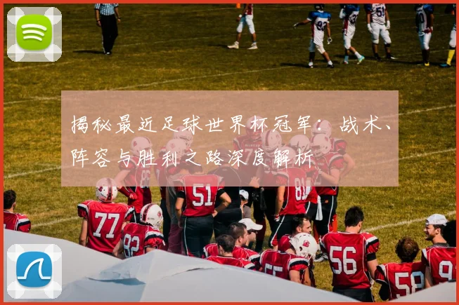 揭秘最近足球世界杯冠军:战术、阵容与胜利之路深度解析