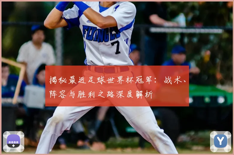 揭秘最近足球世界杯冠军:战术、阵容与胜利之路深度解析