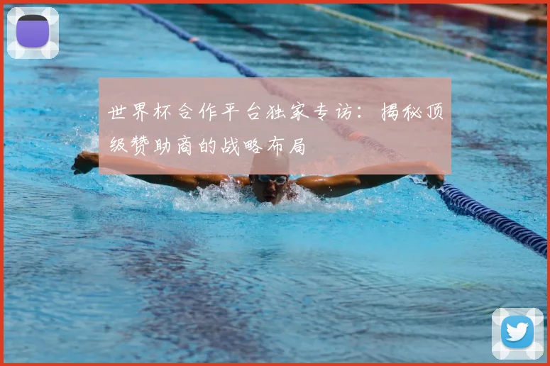 世界杯合作平台独家专访：揭秘顶级赞助商的战略布局