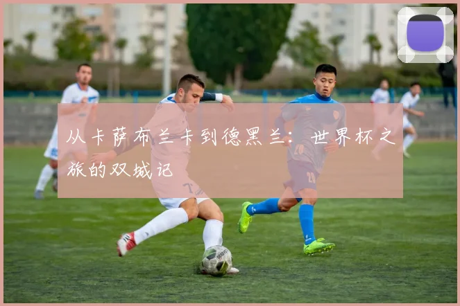 从卡萨布兰卡到德黑兰：世界杯之旅的双城记