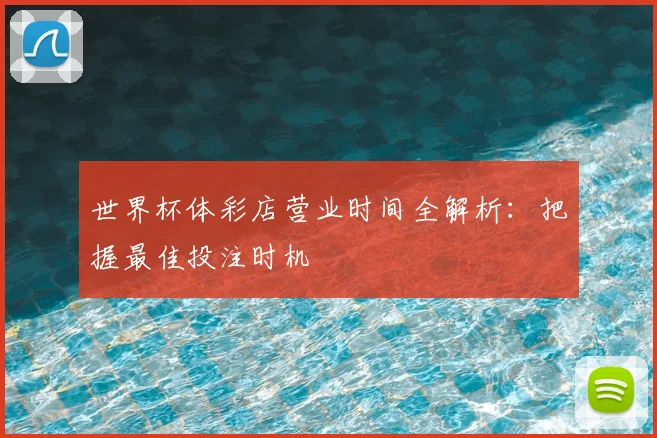 世界杯体彩店营业时间全解析：把握最佳投注时机