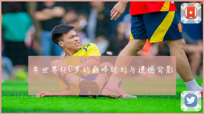 年世界杯C罗的巅峰时刻与遗憾背影