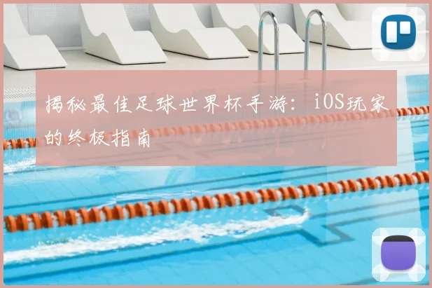 揭秘最佳足球世界杯手游:iOS玩家的终极指南