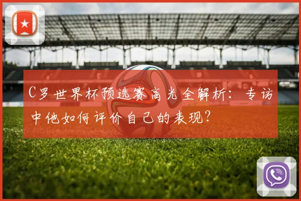 C罗世界杯预选赛高光全解析：专访中他如何评价自己的表现？