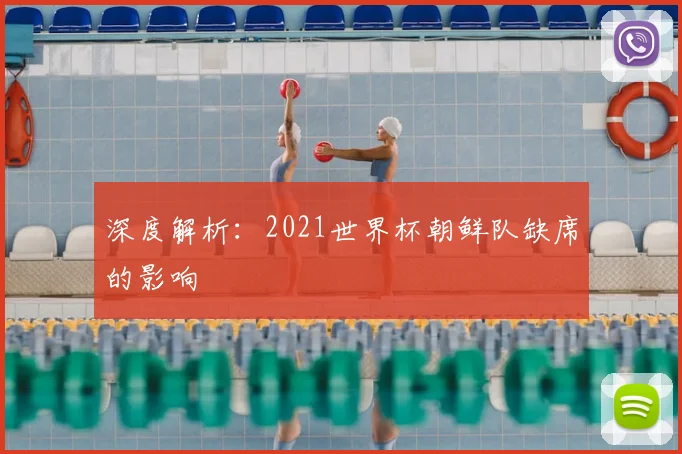 深度解析:2021世界杯朝鲜队缺席的影响