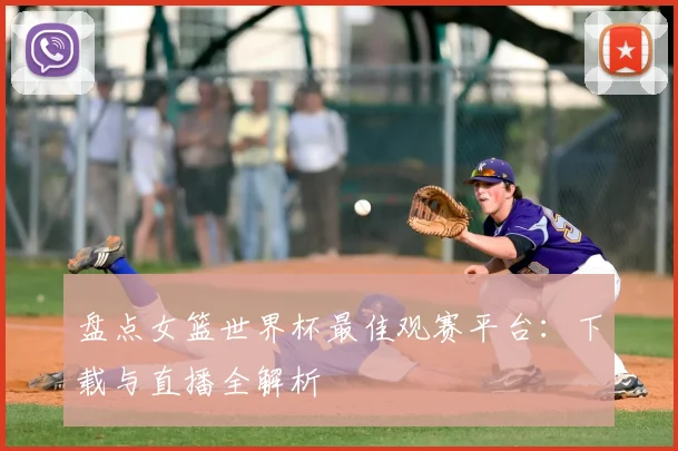 盘点女篮世界杯最佳观赛平台:下载与直播全解析